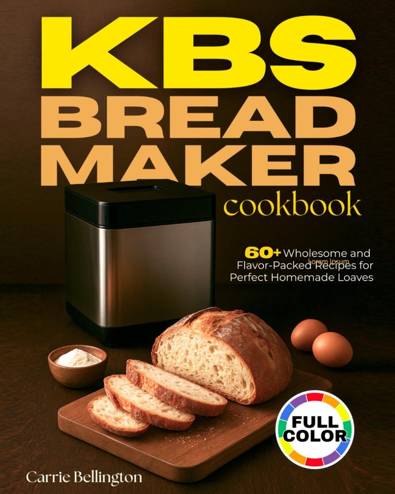 KBS Bread Maker cookbook: 60+ Wholesome and Flavor-Packed Recipes for Perfect Homemade Loaves